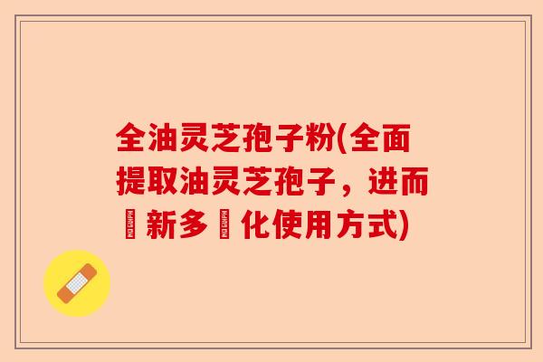 全油灵芝孢子粉(全面提取油灵芝孢子,进而創新多樣化使用方式)-第1张图片-卓越灵芝孢子粉 全油灵芝孢子粉(全面提取油灵芝孢子,进而創新多樣化使用方式)-第1张图片-卓越灵芝孢子粉