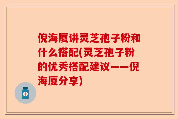 倪海厦讲灵芝孢子粉和什么搭配(灵芝孢子粉的优秀搭配建议——倪海厦分享)-第1张图片-卓越灵芝孢子粉 倪海厦讲灵芝孢子粉和什么搭配(灵芝孢子粉的优秀搭配建议——倪海厦分享)-第1张图片-卓越灵芝孢子粉