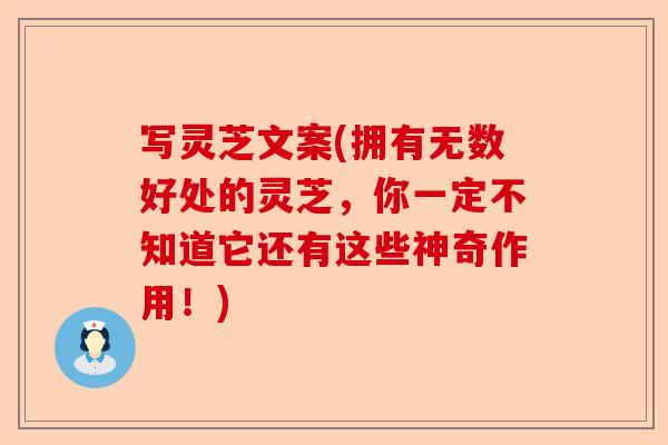 写灵芝文案(拥有无数好处的灵芝,你一定不知道它还有这些神奇作用!)-第1张图片-卓越灵芝孢子粉 写灵芝文案(拥有无数好处的灵芝,你一定不知道它还有这些神奇作用!)-第1张图片-卓越灵芝孢子粉