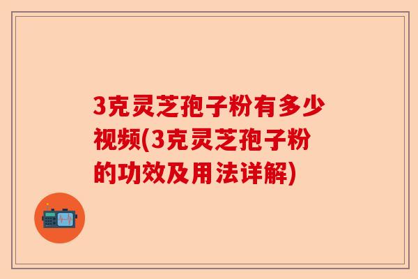 3克灵芝孢子粉有多少视频(3克灵芝孢子粉的功效及用法详解)-第1张图片-卓越灵芝孢子粉