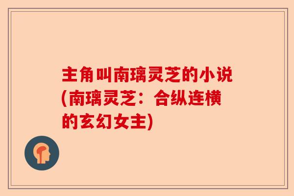 主角叫南璃灵芝的小说(南璃灵芝：合纵连横的玄幻女主)-第1张图片-卓越灵芝孢子粉