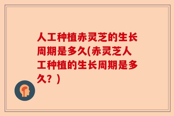 人工种植赤灵芝的生长周期是多久(赤灵芝人工种植的生长周期是多久?)-第1张图片-卓越灵芝孢子粉 人工种植赤灵芝的生长周期是多久(赤灵芝人工种植的生长周期是多久?)-第1张图片-卓越灵芝孢子粉