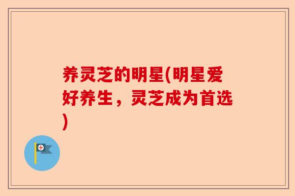 养灵芝的明星(明星爱好养生,灵芝成为首选)-第1张图片-卓越灵芝孢子粉 养灵芝的明星(明星爱好养生,灵芝成为首选)-第1张图片-卓越灵芝孢子粉