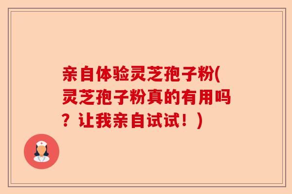 亲自体验灵芝孢子粉(灵芝孢子粉真的有用吗？让我亲自试试！)-第1张图片-卓越灵芝孢子粉