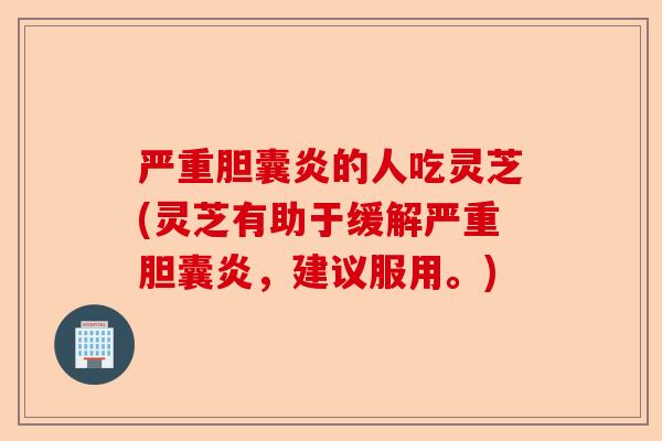 严重胆囊炎的人吃灵芝(灵芝有助于缓解严重胆囊炎,建议服用。)-第1张图片-卓越灵芝孢子粉 严重胆囊炎的人吃灵芝(灵芝有助于缓解严重胆囊炎,建议服用。)-第1张图片-卓越灵芝孢子粉