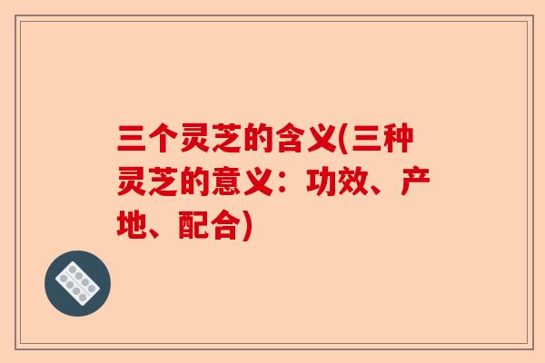 三个灵芝的含义(三种灵芝的意义:功效、产地、配合)-第1张图片-卓越灵芝孢子粉 三个灵芝的含义(三种灵芝的意义:功效、产地、配合)-第1张图片-卓越灵芝孢子粉