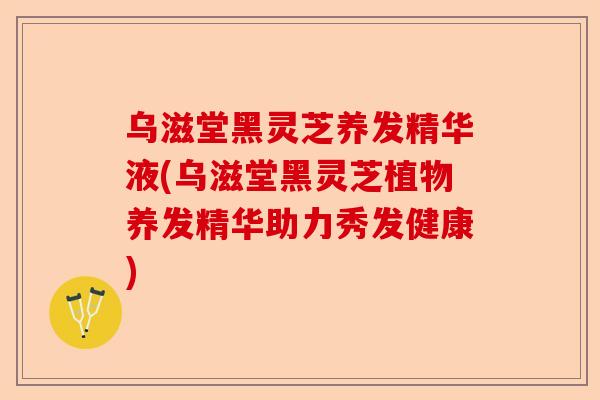 乌滋堂黑灵芝养发精华液(乌滋堂黑灵芝植物养发精华助力秀发健康)-第1张图片-卓越灵芝孢子粉 乌滋堂黑灵芝养发精华液(乌滋堂黑灵芝植物养发精华助力秀发健康)-第1张图片-卓越灵芝孢子粉