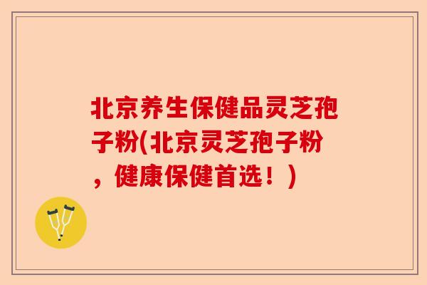 北京养生保健品灵芝孢子粉(北京灵芝孢子粉,健康保健首选!)-第1张图片-卓越灵芝孢子粉 北京养生保健品灵芝孢子粉(北京灵芝孢子粉,健康保健首选!)-第1张图片-卓越灵芝孢子粉
