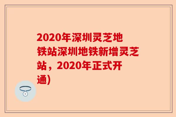 2020年深圳灵芝地铁站深圳地铁新增灵芝站,2020年正式开通)-第1张图片-卓越灵芝孢子粉 2020年深圳灵芝地铁站深圳地铁新增灵芝站,2020年正式开通)-第1张图片-卓越灵芝孢子粉