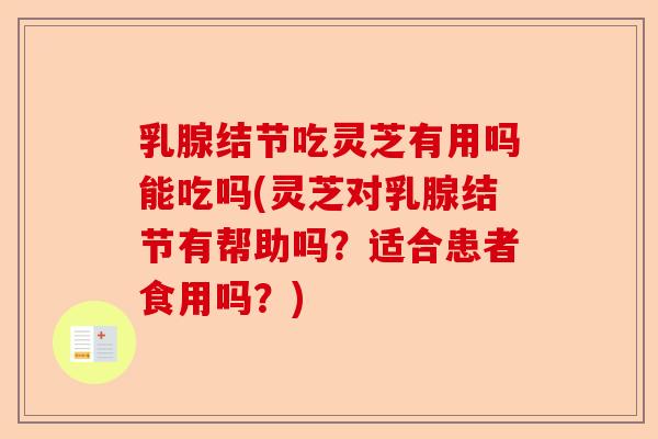 乳腺结节吃灵芝有用吗能吃吗(灵芝对乳腺结节有帮助吗？适合患者食用吗？)-第1张图片-卓越灵芝孢子粉