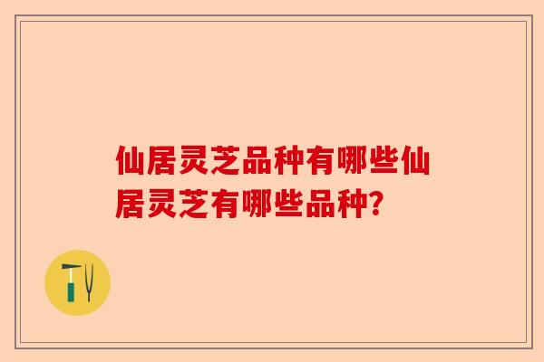 仙居灵芝品种有哪些仙居灵芝有哪些品种?-第1张图片-卓越灵芝孢子粉 仙居灵芝品种有哪些仙居灵芝有哪些品种?-第1张图片-卓越灵芝孢子粉