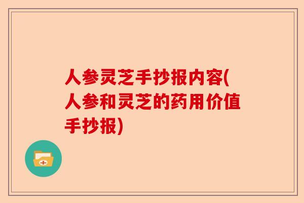 人参灵芝手抄报内容(人参和灵芝的药用价值手抄报)-第1张图片-卓越灵芝孢子粉