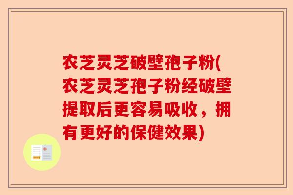 农芝灵芝破壁孢子粉(农芝灵芝孢子粉经破壁提取后更容易吸收，拥有更好的保健效果)-第1张图片-卓越灵芝孢子粉