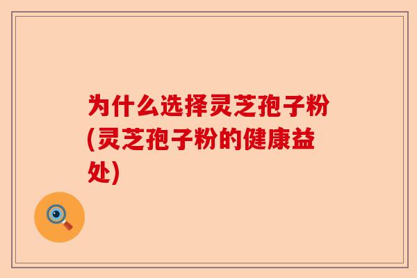 为什么选择灵芝孢子粉(灵芝孢子粉的健康益处)-第1张图片-卓越灵芝孢子粉 为什么选择灵芝孢子粉(灵芝孢子粉的健康益处)-第1张图片-卓越灵芝孢子粉