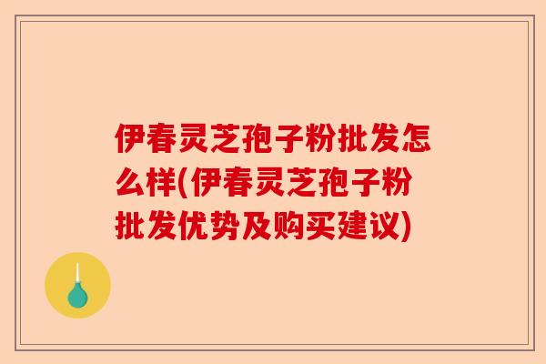 伊春灵芝孢子粉批发怎么样(伊春灵芝孢子粉批发优势及购买建议)-第1张图片-卓越灵芝孢子粉 伊春灵芝孢子粉批发怎么样(伊春灵芝孢子粉批发优势及购买建议)-第1张图片-卓越灵芝孢子粉
