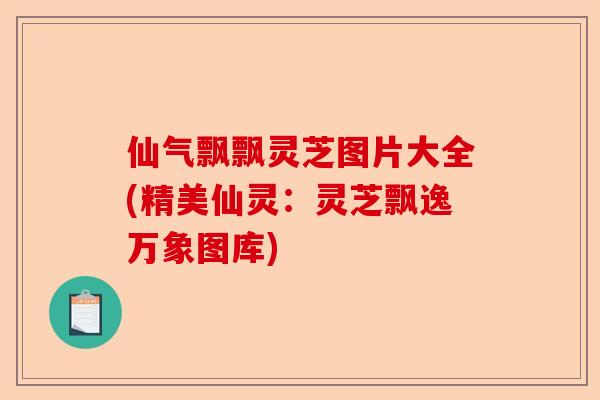 仙气飘飘灵芝图片大全(精美仙灵:灵芝飘逸万象图库)-第1张图片-卓越灵芝孢子粉 仙气飘飘灵芝图片大全(精美仙灵:灵芝飘逸万象图库)-第1张图片-卓越灵芝孢子粉