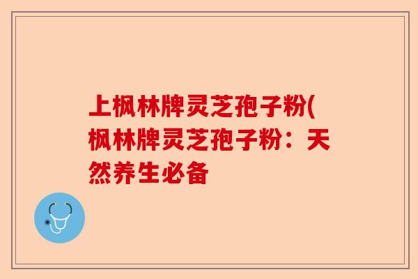 上枫林牌灵芝孢子粉(枫林牌灵芝孢子粉：天然养生必备-第1张图片-卓越灵芝孢子粉