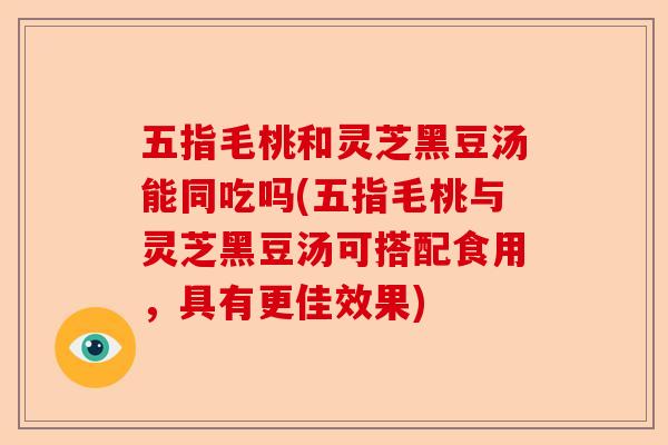 五指毛桃和灵芝黑豆汤能同吃吗(五指毛桃与灵芝黑豆汤可搭配食用,具有更佳效果)-第1张图片-卓越灵芝孢子粉 五指毛桃和灵芝黑豆汤能同吃吗(五指毛桃与灵芝黑豆汤可搭配食用,具有更佳效果)-第1张图片-卓越灵芝孢子粉