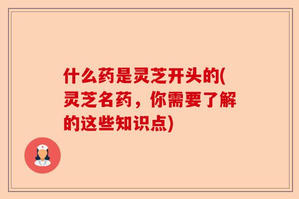 什么药是灵芝开头的(灵芝名药,你需要了解的这些知识点)-第1张图片-卓越灵芝孢子粉 什么药是灵芝开头的(灵芝名药,你需要了解的这些知识点)-第1张图片-卓越灵芝孢子粉