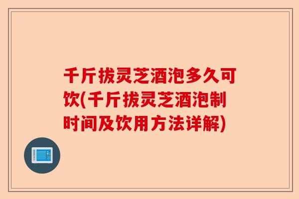 千斤拔灵芝酒泡多久可饮(千斤拔灵芝酒泡制时间及饮用方法详解)-第1张图片-卓越灵芝孢子粉 千斤拔灵芝酒泡多久可饮(千斤拔灵芝酒泡制时间及饮用方法详解)-第1张图片-卓越灵芝孢子粉