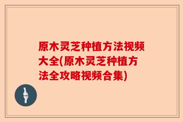 原木灵芝种植方法视频大全(原木灵芝种植方法全攻略视频合集)-第1张图片-卓越灵芝孢子粉 原木灵芝种植方法视频大全(原木灵芝种植方法全攻略视频合集)-第1张图片-卓越灵芝孢子粉