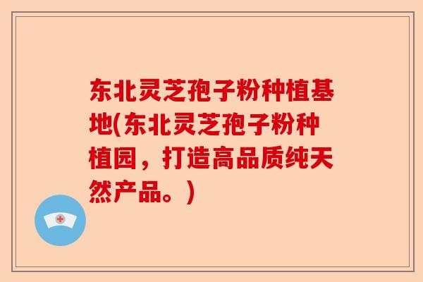 东北灵芝孢子粉种植基地(东北灵芝孢子粉种植园,打造高品质纯天然产品。)-第1张图片-卓越灵芝孢子粉 东北灵芝孢子粉种植基地(东北灵芝孢子粉种植园,打造高品质纯天然产品。)-第1张图片-卓越灵芝孢子粉