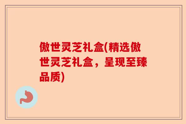 傲世灵芝礼盒(精选傲世灵芝礼盒,呈现至臻品质)-第1张图片-卓越灵芝孢子粉 傲世灵芝礼盒(精选傲世灵芝礼盒,呈现至臻品质)-第1张图片-卓越灵芝孢子粉