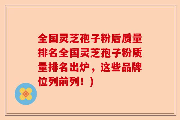 全国灵芝孢子粉后质量排名全国灵芝孢子粉质量排名出炉,这些品牌位列前列!)-第1张图片-卓越灵芝孢子粉 全国灵芝孢子粉后质量排名全国灵芝孢子粉质量排名出炉,这些品牌位列前列!)-第1张图片-卓越灵芝孢子粉