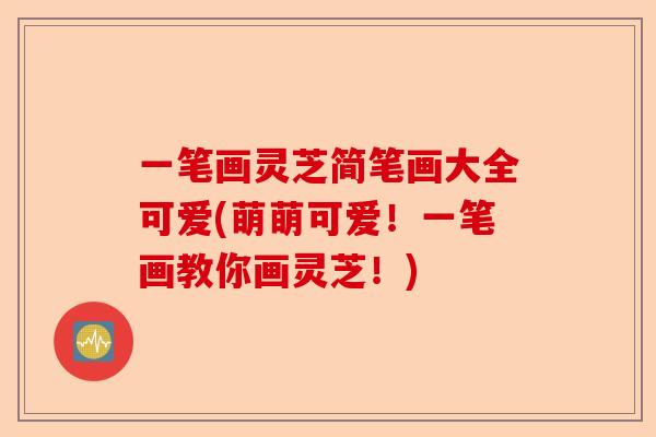 一笔画灵芝简笔画大全可爱(萌萌可爱!一笔画教你画灵芝!)-第1张图片-卓越灵芝孢子粉 一笔画灵芝简笔画大全可爱(萌萌可爱!一笔画教你画灵芝!)-第1张图片-卓越灵芝孢子粉