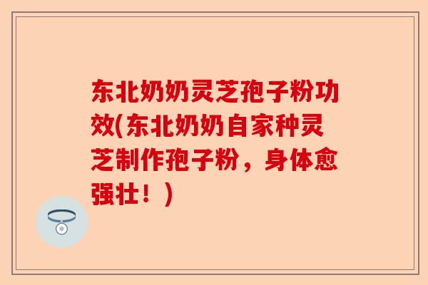 东北奶奶灵芝孢子粉功效(东北奶奶自家种灵芝制作孢子粉，身体愈强壮！)-第1张图片-卓越灵芝孢子粉