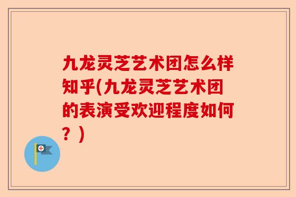 九龙灵芝艺术团怎么样知乎(九龙灵芝艺术团的表演受欢迎程度如何?)-第1张图片-卓越灵芝孢子粉 九龙灵芝艺术团怎么样知乎(九龙灵芝艺术团的表演受欢迎程度如何?)-第1张图片-卓越灵芝孢子粉