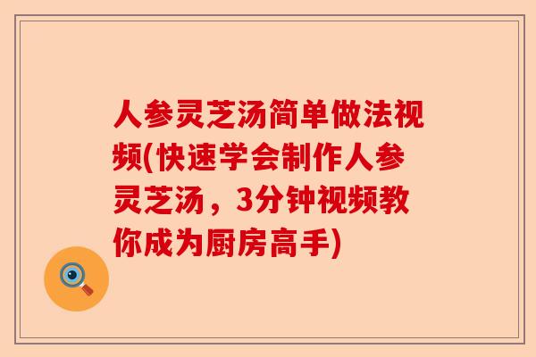 人参灵芝汤简单做法视频(快速学会制作人参灵芝汤，3分钟视频教你成为厨房高手)-第1张图片-卓越灵芝孢子粉