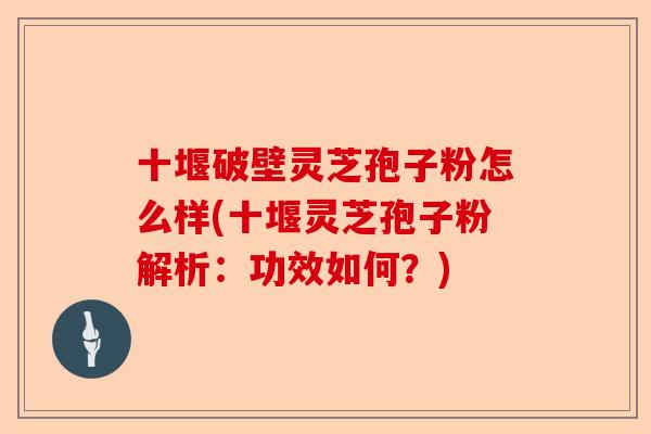 十堰破壁灵芝孢子粉怎么样(十堰灵芝孢子粉解析:功效如何?)-第1张图片-卓越灵芝孢子粉 十堰破壁灵芝孢子粉怎么样(十堰灵芝孢子粉解析:功效如何?)-第1张图片-卓越灵芝孢子粉