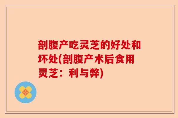 剖腹产吃灵芝的好处和坏处(剖腹产术后食用灵芝:利与弊)-第1张图片-卓越灵芝孢子粉 剖腹产吃灵芝的好处和坏处(剖腹产术后食用灵芝:利与弊)-第1张图片-卓越灵芝孢子粉