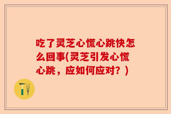 吃了灵芝心慌心跳快怎么回事(灵芝引发心慌心跳,应如何应对?)-第1张图片-卓越灵芝孢子粉 吃了灵芝心慌心跳快怎么回事(灵芝引发心慌心跳,应如何应对?)-第1张图片-卓越灵芝孢子粉