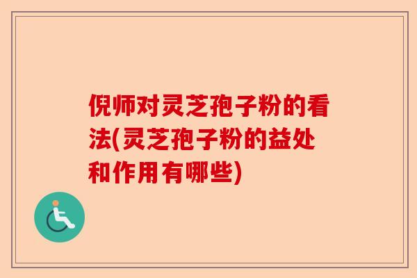 倪师对灵芝孢子粉的看法(灵芝孢子粉的益处和作用有哪些)-第1张图片-卓越灵芝孢子粉 倪师对灵芝孢子粉的看法(灵芝孢子粉的益处和作用有哪些)-第1张图片-卓越灵芝孢子粉