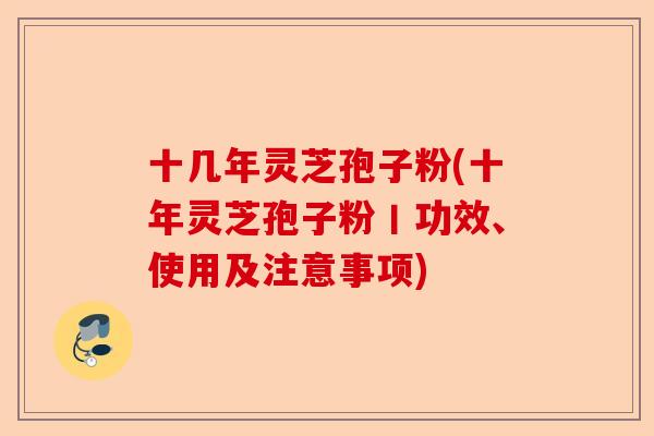 十几年灵芝孢子粉(十年灵芝孢子粉丨功效、使用及注意事项)-第1张图片-卓越灵芝孢子粉 十几年灵芝孢子粉(十年灵芝孢子粉丨功效、使用及注意事项)-第1张图片-卓越灵芝孢子粉