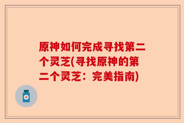 原神如何完成寻找第二个灵芝(寻找原神的第二个灵芝:完美指南)-第1张图片-卓越灵芝孢子粉 原神如何完成寻找第二个灵芝(寻找原神的第二个灵芝:完美指南)-第1张图片-卓越灵芝孢子粉