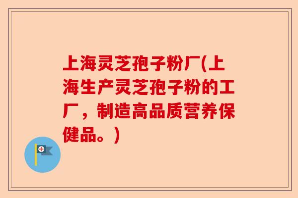 上海灵芝孢子粉厂(上海生产灵芝孢子粉的工厂，制造高品质营养保健品。)-第1张图片-卓越灵芝孢子粉