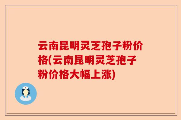 云南昆明灵芝孢子粉价格(云南昆明灵芝孢子粉价格大幅上涨)-第1张图片-卓越灵芝孢子粉 云南昆明灵芝孢子粉价格(云南昆明灵芝孢子粉价格大幅上涨)-第1张图片-卓越灵芝孢子粉