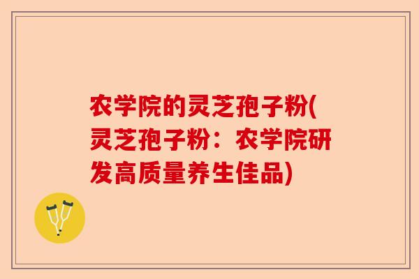 农学院的灵芝孢子粉(灵芝孢子粉:农学院研发高质量养生佳品)-第1张图片-卓越灵芝孢子粉 农学院的灵芝孢子粉(灵芝孢子粉:农学院研发高质量养生佳品)-第1张图片-卓越灵芝孢子粉