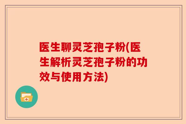 医生聊灵芝孢子粉(医生解析灵芝孢子粉的功效与使用方法)-第1张图片-卓越灵芝孢子粉 医生聊灵芝孢子粉(医生解析灵芝孢子粉的功效与使用方法)-第1张图片-卓越灵芝孢子粉
