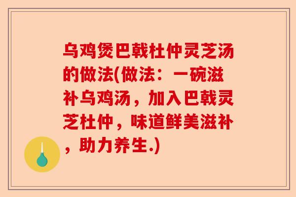 乌鸡煲巴戟杜仲灵芝汤的做法(做法：一碗滋补乌鸡汤，加入巴戟灵芝杜仲，味道鲜美滋补，助力养生.)-第1张图片-卓越灵芝孢子粉