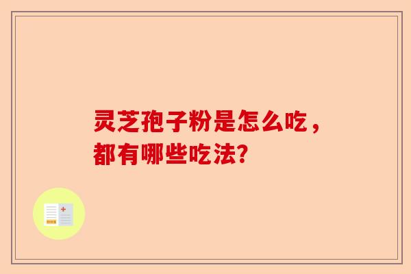 灵芝孢子粉是怎么吃,都有哪些吃法?-第1张图片-卓越灵芝孢子粉 灵芝孢子粉是怎么吃,都有哪些吃法?-第1张图片-卓越灵芝孢子粉