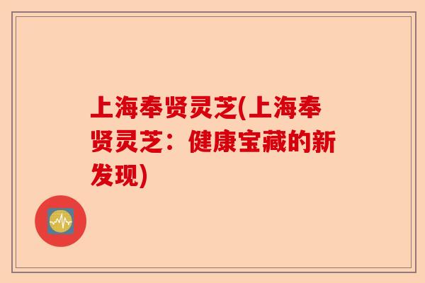 上海奉贤灵芝(上海奉贤灵芝:健康宝藏的新发现)-第1张图片-卓越灵芝孢子粉 上海奉贤灵芝(上海奉贤灵芝:健康宝藏的新发现)-第1张图片-卓越灵芝孢子粉