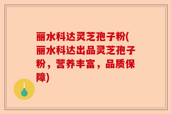丽水科达灵芝孢子粉(丽水科达出品灵芝孢子粉,营养丰富,品质保障)-第1张图片-卓越灵芝孢子粉 丽水科达灵芝孢子粉(丽水科达出品灵芝孢子粉,营养丰富,品质保障)-第1张图片-卓越灵芝孢子粉