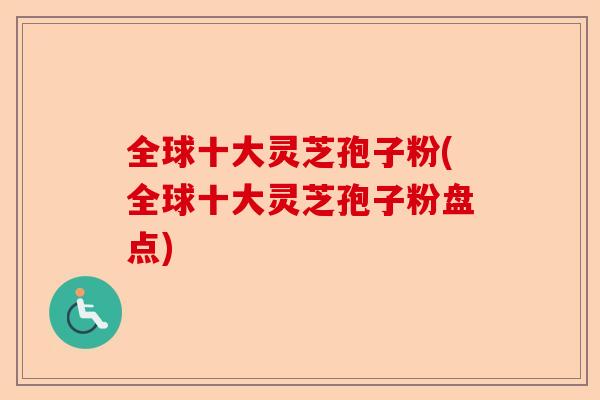 全球十大灵芝孢子粉(全球十大灵芝孢子粉盘点)-第1张图片-卓越灵芝孢子粉