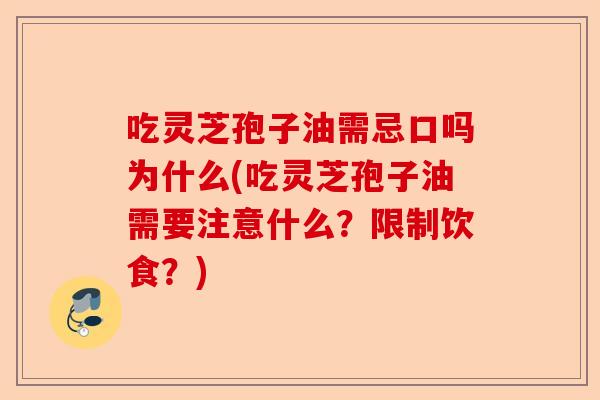 吃灵芝孢子油需忌口吗为什么(吃灵芝孢子油需要注意什么?限制饮食?)-第1张图片-卓越灵芝孢子粉 吃灵芝孢子油需忌口吗为什么(吃灵芝孢子油需要注意什么?限制饮食?)-第1张图片-卓越灵芝孢子粉