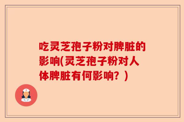 吃灵芝孢子粉对脾脏的影响(灵芝孢子粉对人体脾脏有何影响？)-第1张图片-卓越灵芝孢子粉