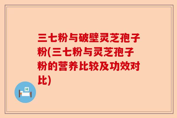三七粉与破壁灵芝孢子粉(三七粉与灵芝孢子粉的营养比较及功效对比)-第1张图片-卓越灵芝孢子粉 三七粉与破壁灵芝孢子粉(三七粉与灵芝孢子粉的营养比较及功效对比)-第1张图片-卓越灵芝孢子粉
